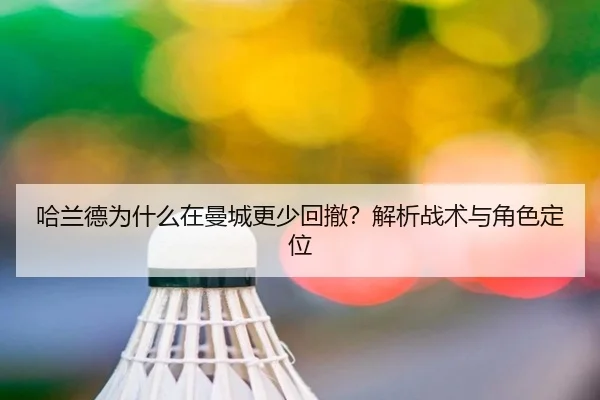 哈兰德为什么在曼城更少回撤？解析战术与角色定位