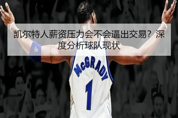 凯尔特人薪资压力会不会逼出交易？深度分析球队现状