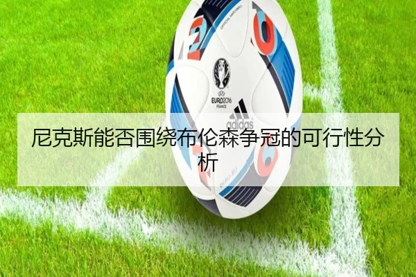 尼克斯能否围绕布伦森争冠的可行性分析 | Kaiyun